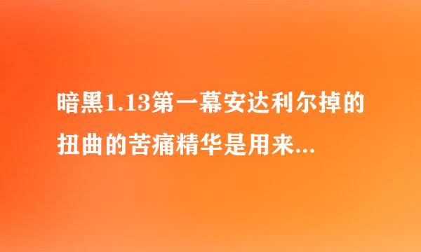 暗黑1.13第一幕安达利尔掉的扭曲的苦痛精华是用来干什么的？