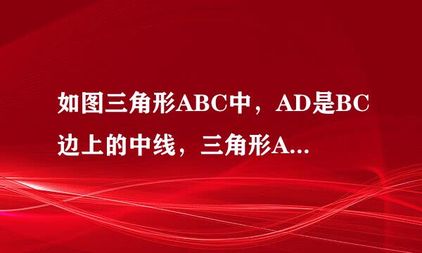 如图三角形ABC中，AD是BC边上的中线，三角形ADC的周长比三角形ABD的周长多5cm，AB与A