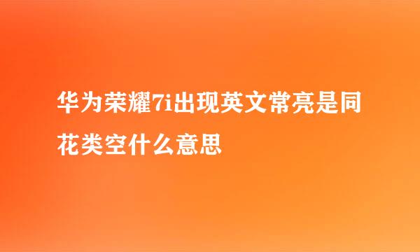 华为荣耀7i出现英文常亮是同花类空什么意思