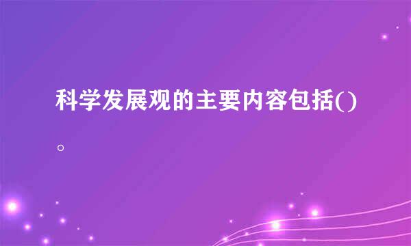 科学发展观的主要内容包括()。