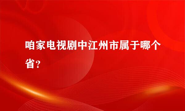 咱家电视剧中江州市属于哪个省？