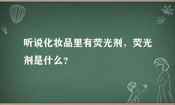 听说化妆品里有荧光剂，荧光剂是什么？