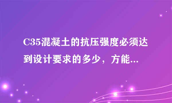 C35混凝土的抗压强度必须达到设计要求的多少，方能满足需要