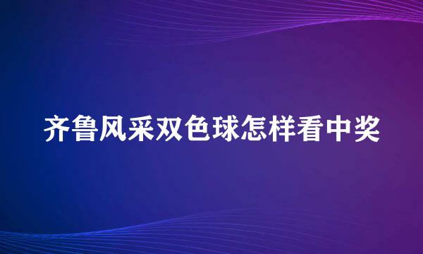 齐鲁风采双色球怎样看中奖