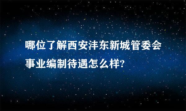 哪位了解西安沣东新城管委会事业编制待遇怎么样?