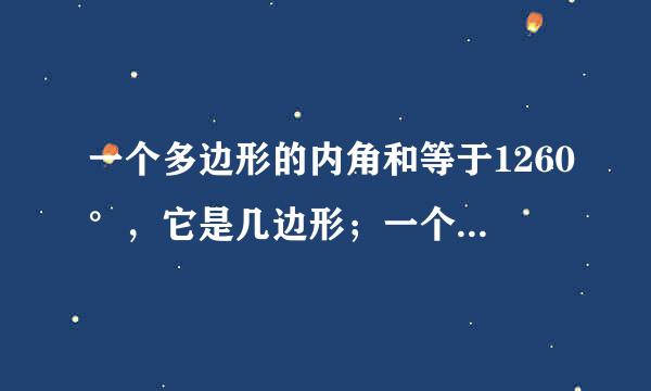 一个多边形的内角和等于1260°，它是几边形；一个多边形的内角和是外角和一半，它...