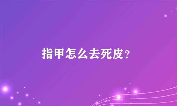 指甲怎么去死皮？