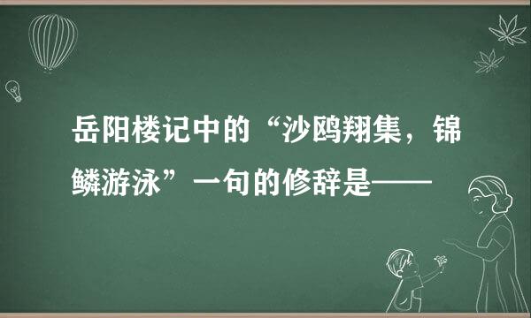 岳阳楼记中的“沙鸥翔集，锦鳞游泳”一句的修辞是——