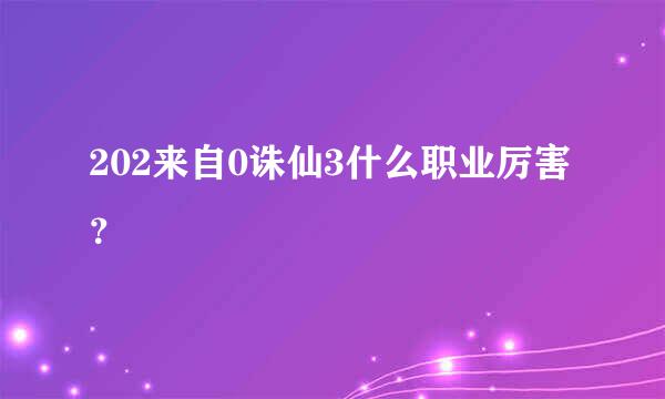 202来自0诛仙3什么职业厉害？