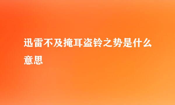 迅雷不及掩耳盗铃之势是什么意思