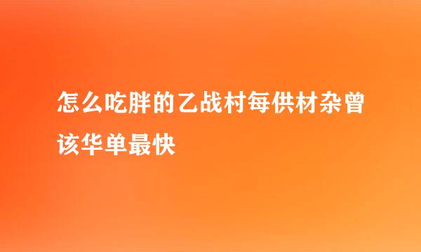 怎么吃胖的乙战村每供材杂曾该华单最快