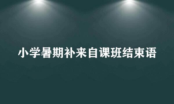 小学暑期补来自课班结束语