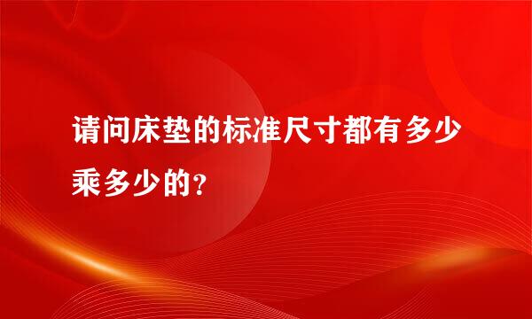 请问床垫的标准尺寸都有多少乘多少的？