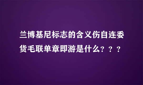 兰博基尼标志的含义伤自连委货毛联单章即游是什么？？？