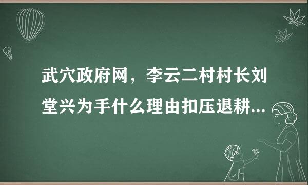 武穴政府网，李云二村村长刘堂兴为手什么理由扣压退耕还林钱70余万元不兑现给农民？