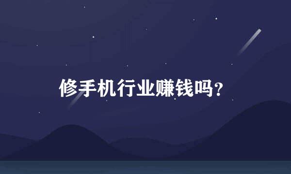 修手机行业赚钱吗？