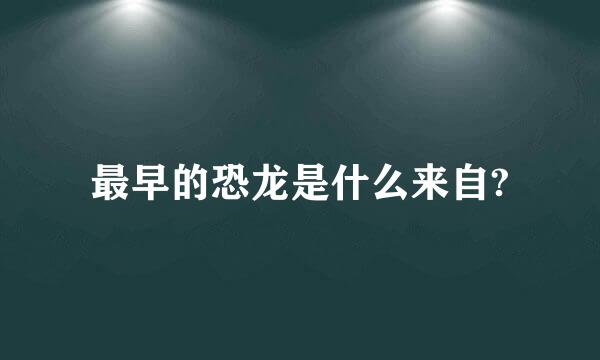 最早的恐龙是什么来自?