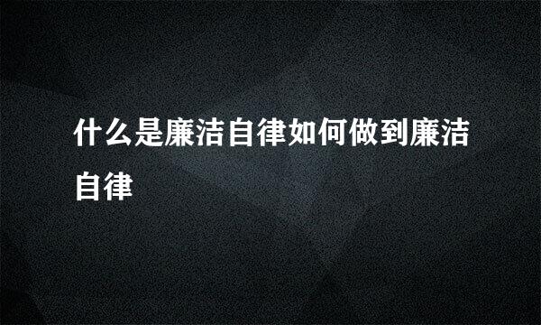 什么是廉洁自律如何做到廉洁自律