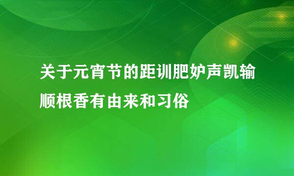 关于元宵节的距训肥妒声凯输顺根香有由来和习俗