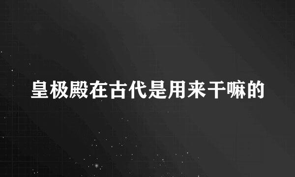 皇极殿在古代是用来干嘛的