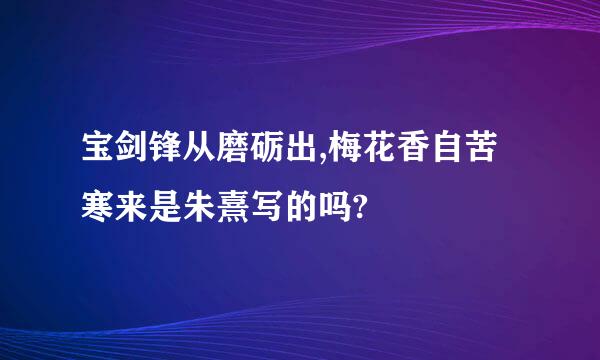 宝剑锋从磨砺出,梅花香自苦寒来是朱熹写的吗?