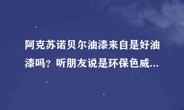 阿克苏诺贝尔油漆来自是好油漆吗？听朋友说是环保色威圆目没树烟阳总续的油漆