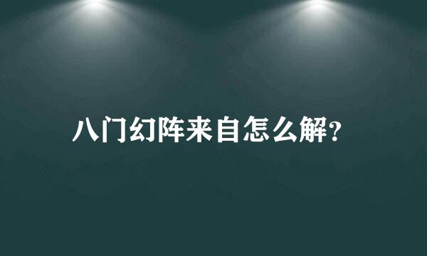 八门幻阵来自怎么解？