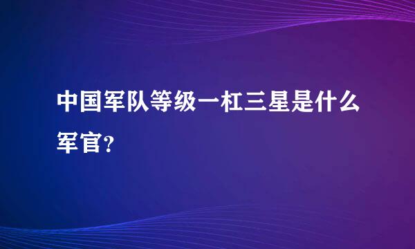 中国军队等级一杠三星是什么军官？