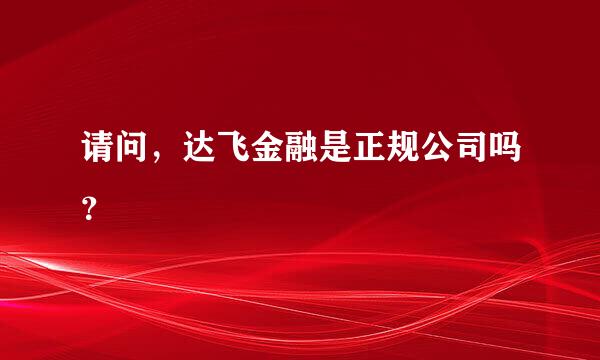 请问，达飞金融是正规公司吗？