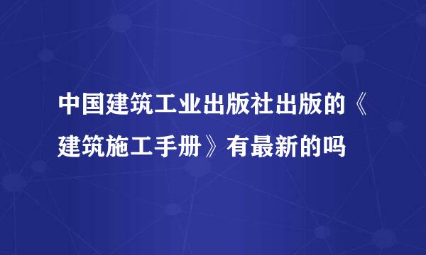 中国建筑工业出版社出版的《建筑施工手册》有最新的吗