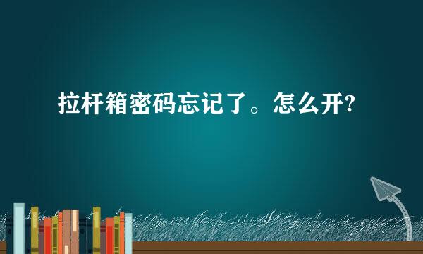 拉杆箱密码忘记了。怎么开?