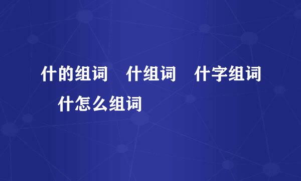 什的组词 什组词 什字组词 什怎么组词