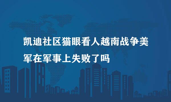 凯迪社区猫眼看人越南战争美军在军事上失败了吗