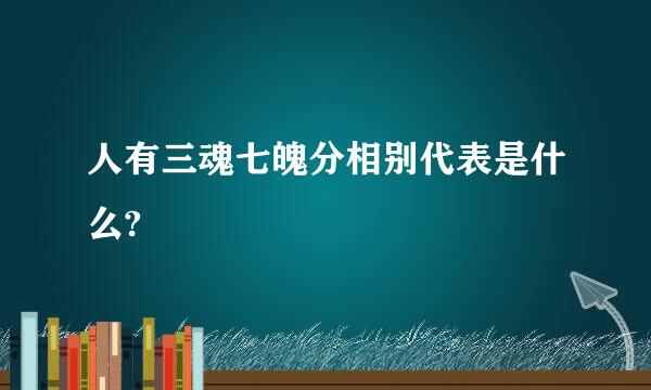 人有三魂七魄分相别代表是什么?