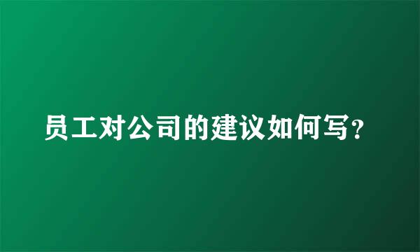 员工对公司的建议如何写？