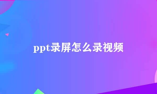 ppt录屏怎么录视频