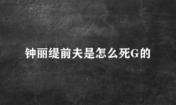 钟丽缇前夫是怎么死G的