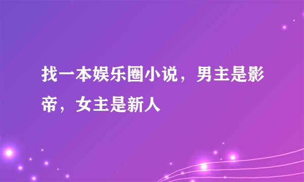 找一本娱乐圈小说，男主是影帝，女主是新人