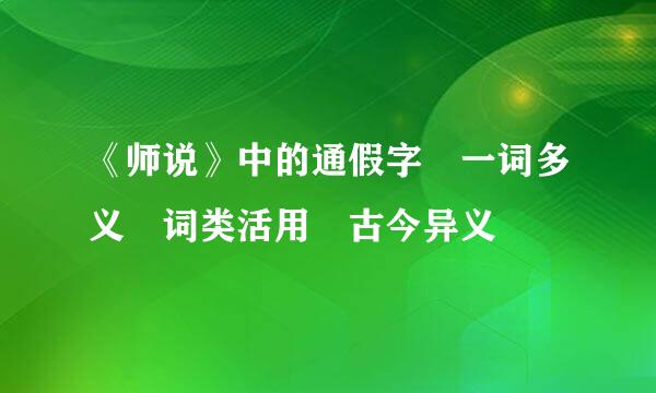 《师说》中的通假字 一词多义 词类活用 古今异义