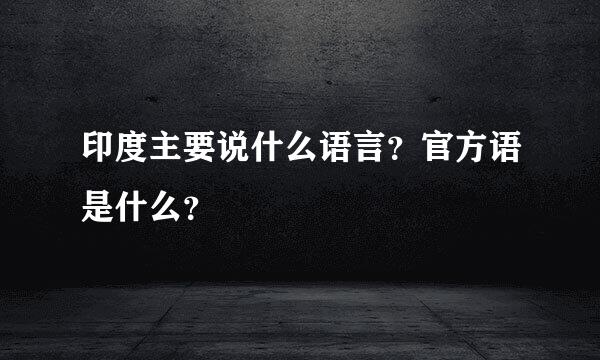 印度主要说什么语言？官方语是什么？