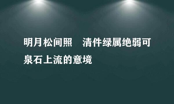 明月松间照 清件绿属绝弱可泉石上流的意境