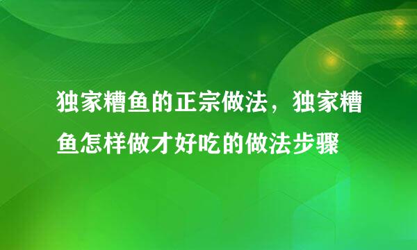 独家糟鱼的正宗做法，独家糟鱼怎样做才好吃的做法步骤