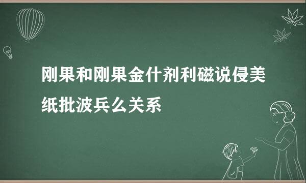 刚果和刚果金什剂利磁说侵美纸批波兵么关系