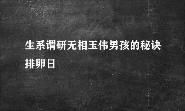 生系谓研无相玉伟男孩的秘诀排卵日