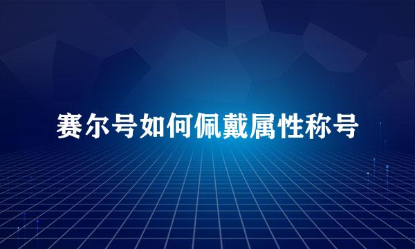 赛尔号如何佩戴属性称号