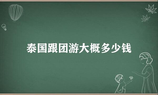 泰国跟团游大概多少钱