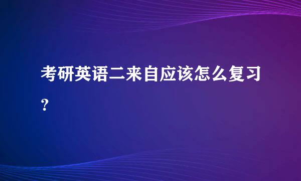 考研英语二来自应该怎么复习？