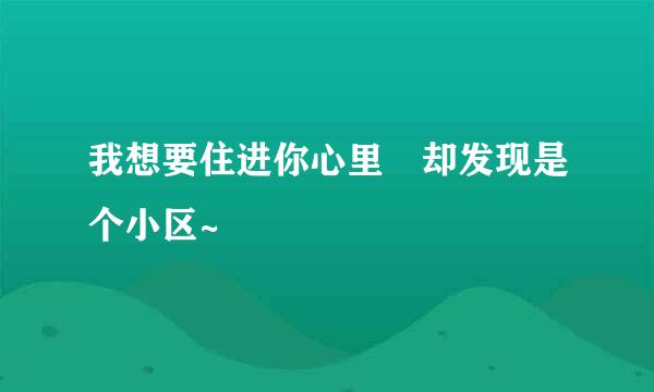 我想要住进你心里 却发现是个小区~