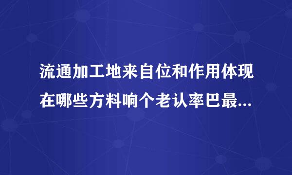 流通加工地来自位和作用体现在哪些方料响个老认率巴最计请河面