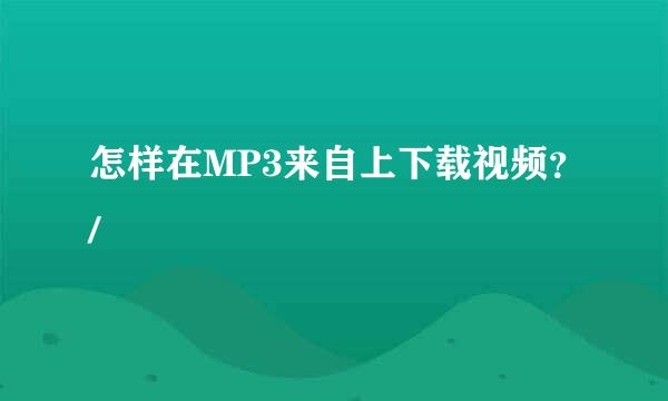 怎样在MP3来自上下载视频？/